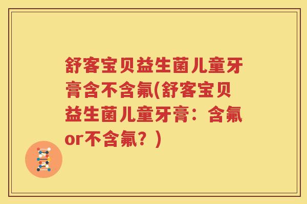 舒客宝贝益生菌儿童牙膏含不含氟(舒客宝贝益生菌儿童牙膏：含氟or不含氟？)