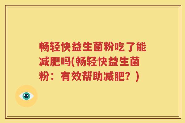 畅轻快益生菌粉吃了能减肥吗(畅轻快益生菌粉：有效帮助减肥？)