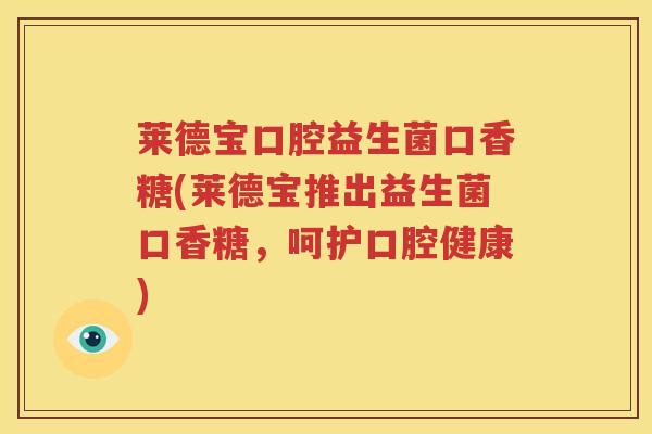 莱德宝口腔益生菌口香糖(莱德宝推出益生菌口香糖，呵护口腔健康)