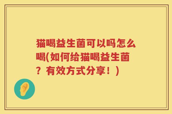 猫喝益生菌可以吗怎么喝(如何给猫喝益生菌？有效方式分享！)