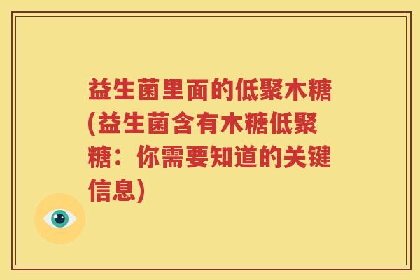益生菌里面的低聚木糖(益生菌含有木糖低聚糖：你需要知道的关键信息)