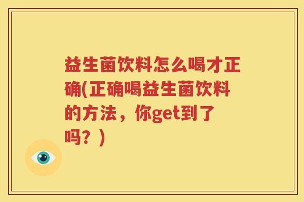 益生菌饮料怎么喝才正确(正确喝益生菌饮料的方法，你get到了吗？)