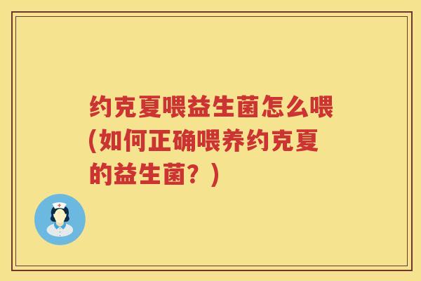 约克夏喂益生菌怎么喂(如何正确喂养约克夏的益生菌？)