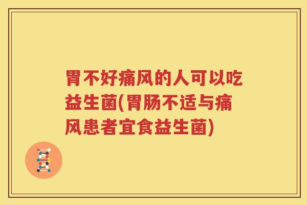 胃不好痛风的人可以吃益生菌(胃肠不适与痛风患者宜食益生菌)