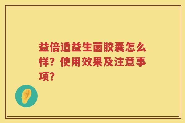 益倍适益生菌胶囊怎么样？使用效果及注意事项？
