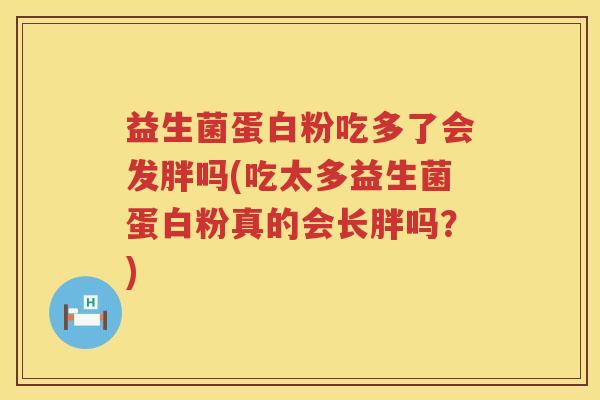 益生菌蛋白粉吃多了会发胖吗(吃太多益生菌蛋白粉真的会长胖吗？)