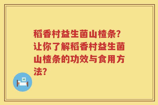 稻香村益生菌山楂条？让你了解稻香村益生菌山楂条的功效与食用方法？