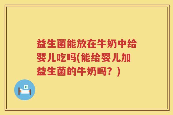 益生菌能放在牛奶中给婴儿吃吗(能给婴儿加益生菌的牛奶吗？)