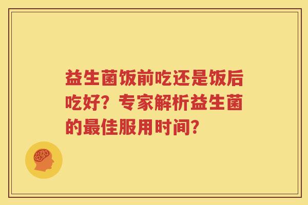 益生菌饭前吃还是饭后吃好？专家解析益生菌的最佳服用时间？