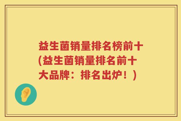 益生菌销量排名榜前十(益生菌销量排名前十大品牌：排名出炉！)