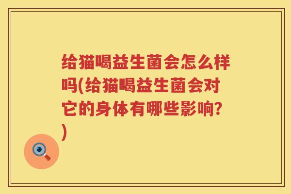 给猫喝益生菌会怎么样吗(给猫喝益生菌会对它的身体有哪些影响？)