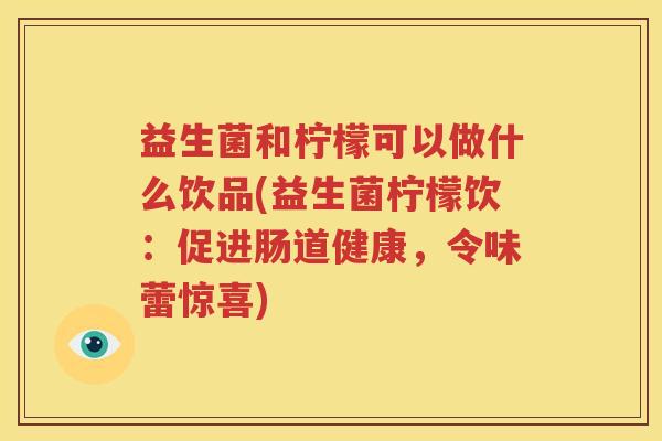 益生菌和柠檬可以做什么饮品(益生菌柠檬饮：促进肠道健康，令味蕾惊喜)
