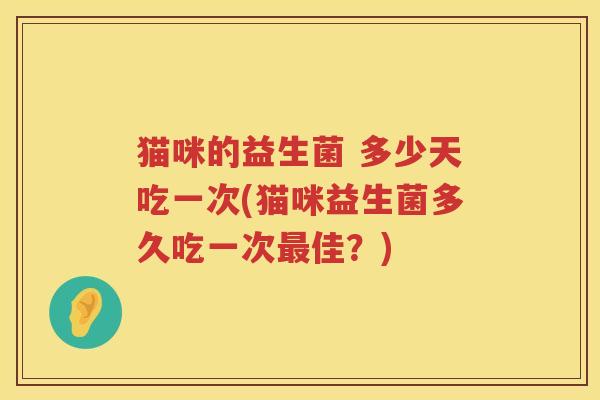 猫咪的益生菌 多少天吃一次(猫咪益生菌多久吃一次最佳？)