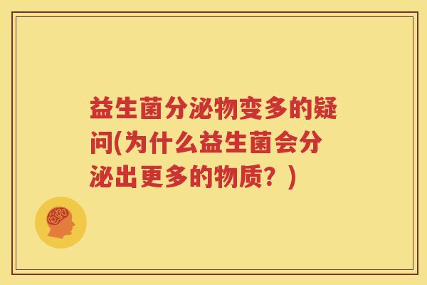 益生菌分泌物变多的疑问(为什么益生菌会分泌出更多的物质？)