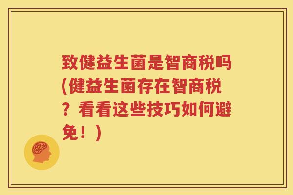 致健益生菌是智商税吗(健益生菌存在智商税？看看这些技巧如何避免！)