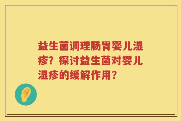 益生菌调理肠胃婴儿湿疹？探讨益生菌对婴儿湿疹的缓解作用？