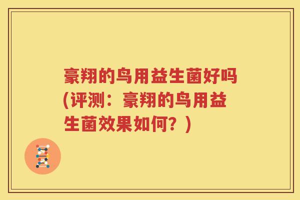 豪翔的鸟用益生菌好吗(评测：豪翔的鸟用益生菌效果如何？)
