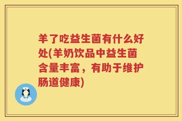 羊了吃益生菌有什么好处(羊奶饮品中益生菌含量丰富，有助于维护肠道健康)