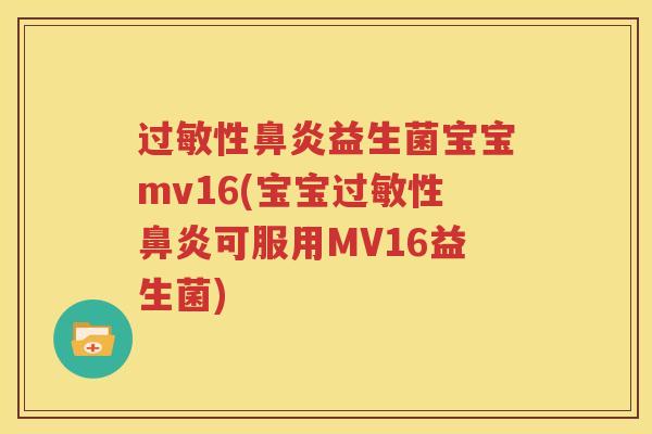 过敏性鼻炎益生菌宝宝mv16(宝宝过敏性鼻炎可服用MV16益生菌)