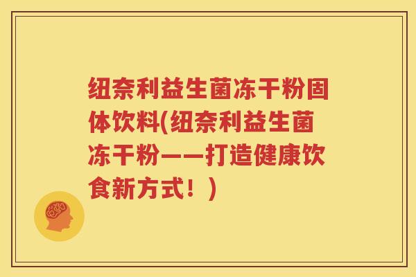 纽奈利益生菌冻干粉固体饮料(纽奈利益生菌冻干粉——打造健康饮食新方式！)