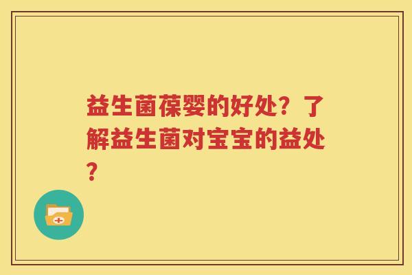 益生菌葆婴的好处？了解益生菌对宝宝的益处？