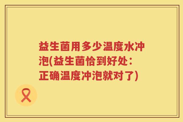 益生菌用多少温度水冲泡(益生菌恰到好处：正确温度冲泡就对了)