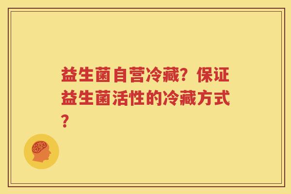 益生菌自营冷藏？保证益生菌活性的冷藏方式？