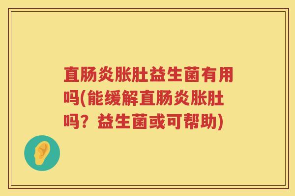 直肠炎胀肚益生菌有用吗(能缓解直肠炎胀肚吗？益生菌或可帮助)