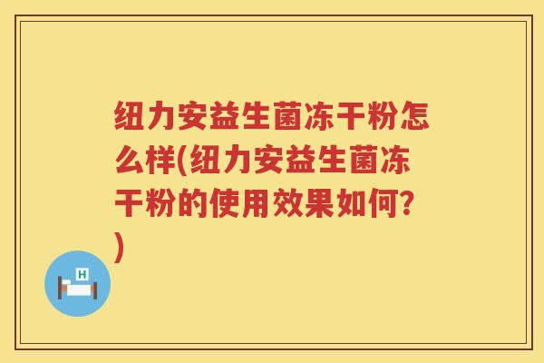 纽力安益生菌冻干粉怎么样(纽力安益生菌冻干粉的使用效果如何？)