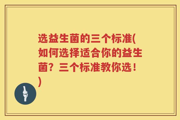 选益生菌的三个标准(如何选择适合你的益生菌？三个标准教你选！)