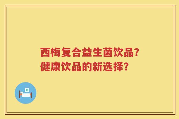 西梅复合益生菌饮品？健康饮品的新选择？