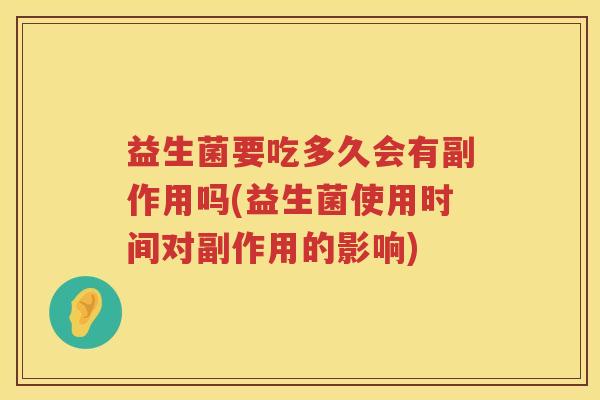 益生菌要吃多久会有副作用吗(益生菌使用时间对副作用的影响)
