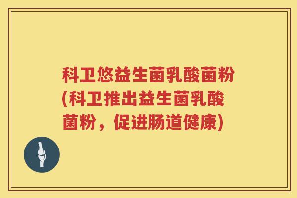 科卫悠益生菌乳酸菌粉(科卫推出益生菌乳酸菌粉，促进肠道健康)