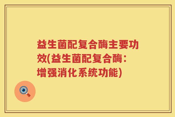 益生菌配复合酶主要功效(益生菌配复合酶：增强消化系统功能)