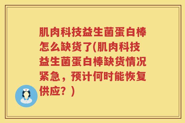 肌肉科技益生菌蛋白棒怎么缺货了(肌肉科技益生菌蛋白棒缺货情况紧急，预计何时能恢复供应？)