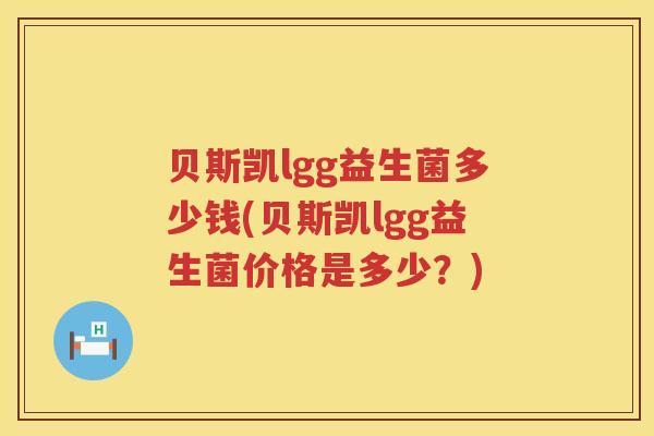 贝斯凯lgg益生菌多少钱(贝斯凯lgg益生菌价格是多少？)