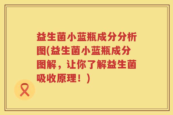 益生菌小蓝瓶成分分析图(益生菌小蓝瓶成分图解，让你了解益生菌吸收原理！)