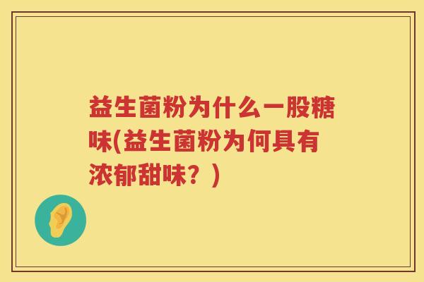 益生菌粉为什么一股糖味(益生菌粉为何具有浓郁甜味？)