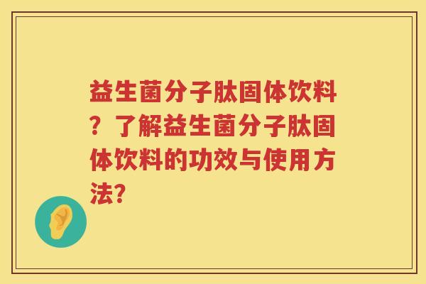 益生菌分子肽固体饮料？了解益生菌分子肽固体饮料的功效与使用方法？