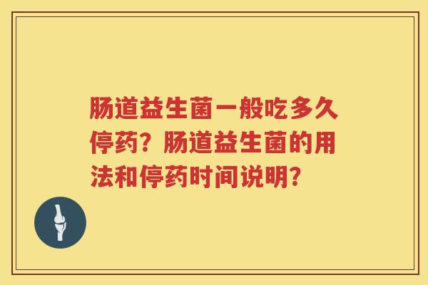 肠道益生菌一般吃多久停药？肠道益生菌的用法和停药时间说明？