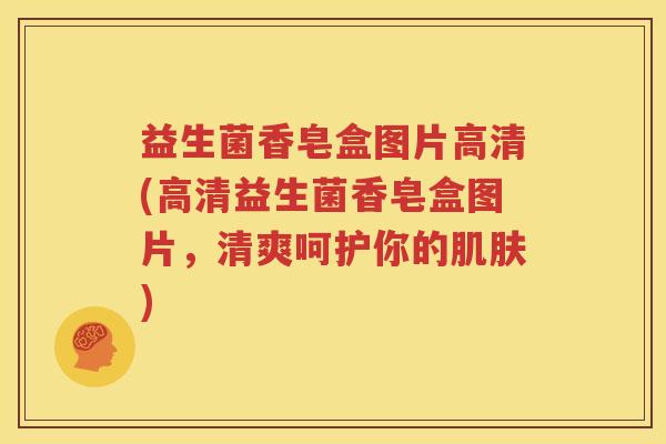 益生菌香皂盒图片高清(高清益生菌香皂盒图片，清爽呵护你的肌肤)