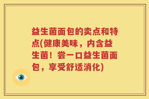 益生菌面包的卖点和特点(健康美味，内含益生菌！尝一口益生菌面包，享受舒适消化)