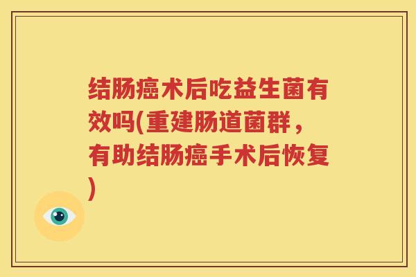 结肠癌术后吃益生菌有效吗(重建肠道菌群，有助结肠癌手术后恢复)
