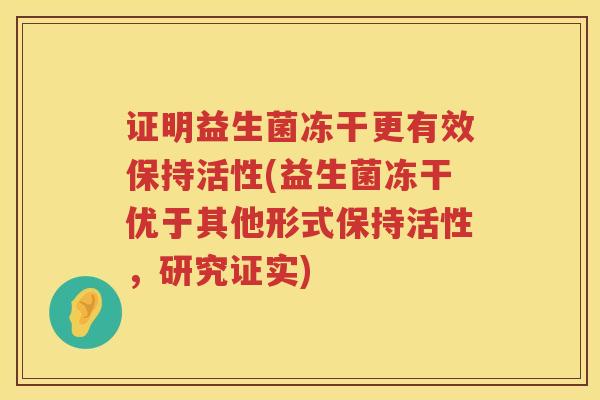 证明益生菌冻干更有效保持活性(益生菌冻干优于其他形式保持活性，研究证实)
