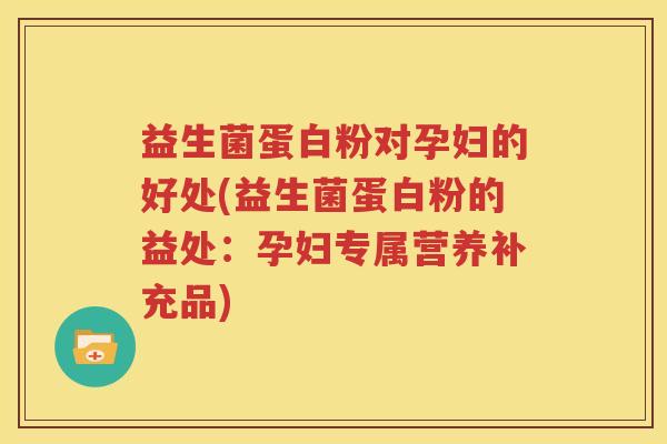 益生菌蛋白粉对孕妇的好处(益生菌蛋白粉的益处：孕妇专属营养补充品)