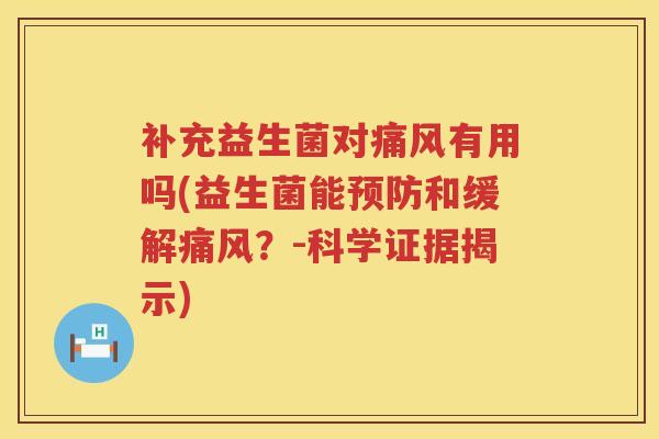 补充益生菌对痛风有用吗(益生菌能预防和缓解痛风？-科学证据揭示)