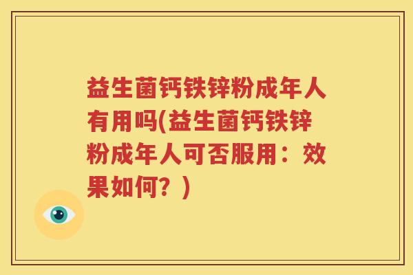 益生菌钙铁锌粉成年人有用吗(益生菌钙铁锌粉成年人可否服用：效果如何？)