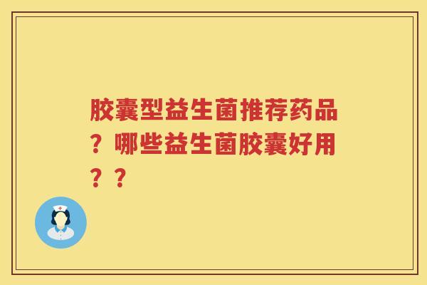 胶囊型益生菌推荐药品？哪些益生菌胶囊好用？？
