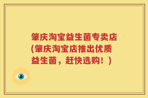 肇庆淘宝益生菌专卖店(肇庆淘宝店推出优质益生菌，赶快选购！)