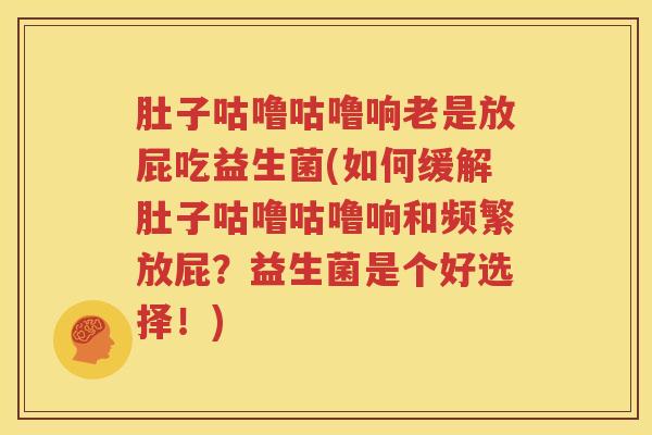 肚子咕噜咕噜响老是放屁吃益生菌(如何缓解肚子咕噜咕噜响和频繁放屁？益生菌是个好选择！)